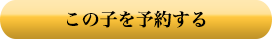 この子を予約する